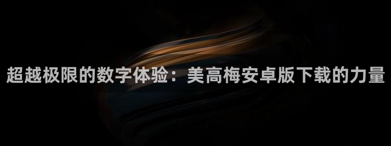 众合官网是真的吗：超越极限的数字体验：美高梅安卓版下载的力量