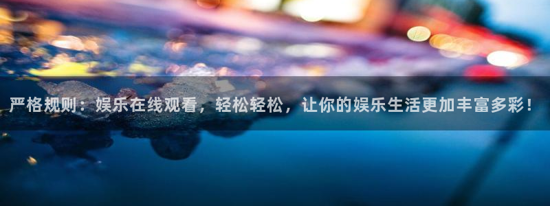 众合官网官网：严格规则：娱乐在线观看，轻松轻松，让你的娱乐生活更加丰富多彩！