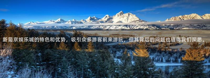 众合官网平台链接：新葡京娱乐城的特色和优势，吸引众多游客前来游玩，但其背后的问题