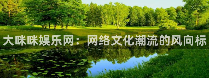 众合官网平台招商：大咪咪娱乐网：网络文化潮流的风向标