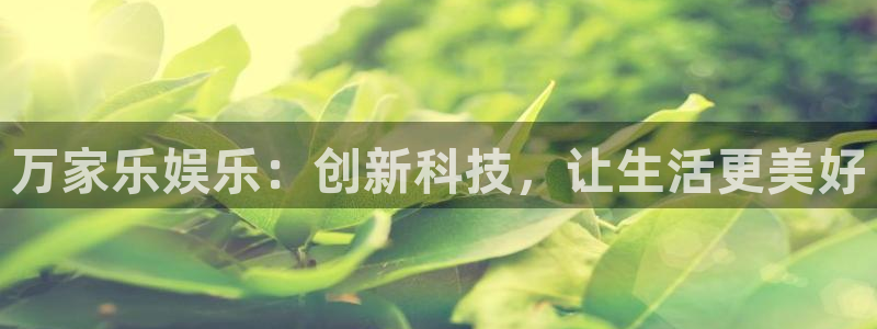 众合官网游戏官网入口：万家乐娱乐：创新科技，让生活更美好