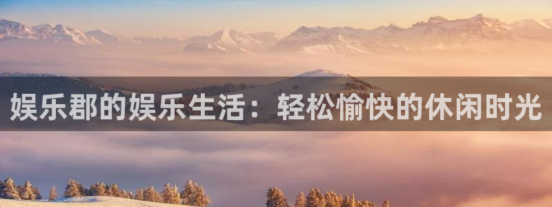 众合官网vk：娱乐郡的娱乐生活：轻松愉快的休闲时光