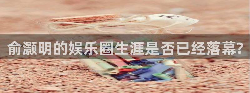 众合官网电玩网官网入口：俞灏明的娱乐圈生涯是否已经落幕?