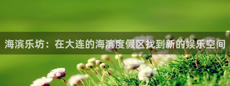 众合官网注册入口：海滨乐坊：在大连的海滨度假区找到新的娱乐空间