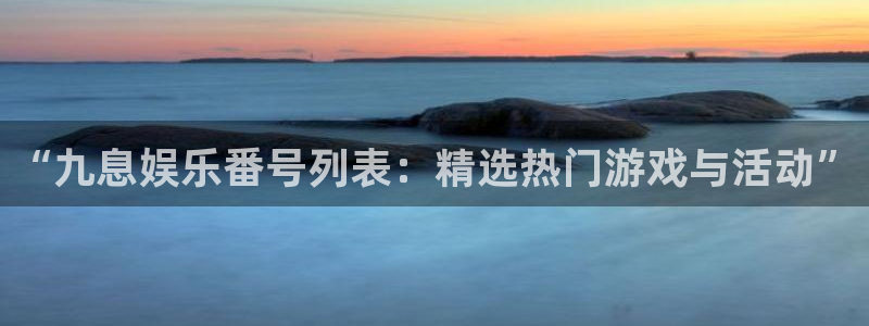 众合官网2代理注册：“九息娱乐番号列表：精选热门游戏与活动”